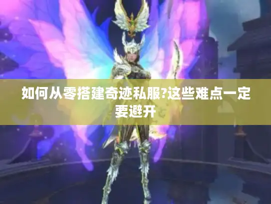 如何从零搭建奇迹私服?这些难点一定要避开