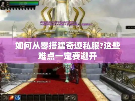 如何从零搭建奇迹私服?这些难点一定要避开