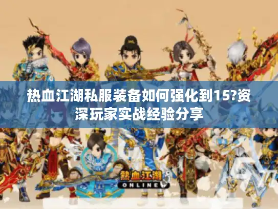 热血江湖私服装备如何强化到15?资深玩家实战经验分享