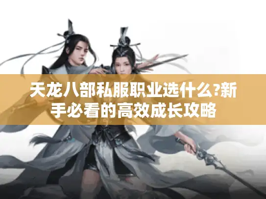 天龙八部私服职业选什么?新手必看的高效成长攻略