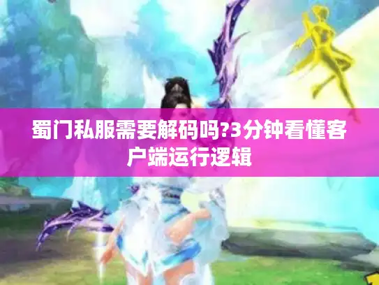 蜀门私服需要解码吗?3分钟看懂客户端运行逻辑