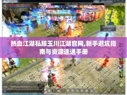 热血江湖私服玉川江湖官网,新手避坑指南与资源速通手册