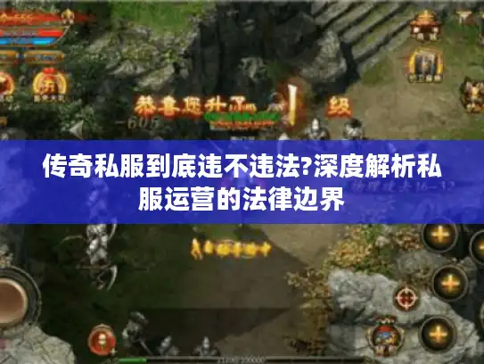 传奇私服到底违不违法?深度解析私服运营的法律边界 传奇私服到底违不违法?深度解析私服运营的法律边界