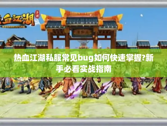 热血江湖私服常见bug如何快速掌握?新手必看实战指南