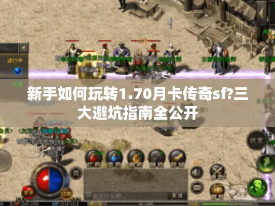 新手如何玩转1.70月卡传奇sf?三大避坑指南全公开