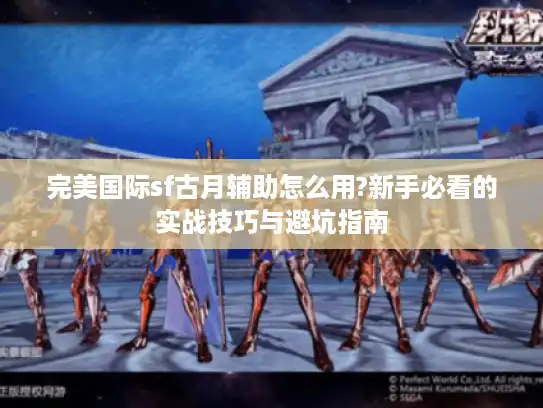 完美国际sf古月辅助怎么用?新手必看的实战技巧与避坑指南 完美国际sf古月辅助怎么用?新手必看的实战技巧与避坑指南