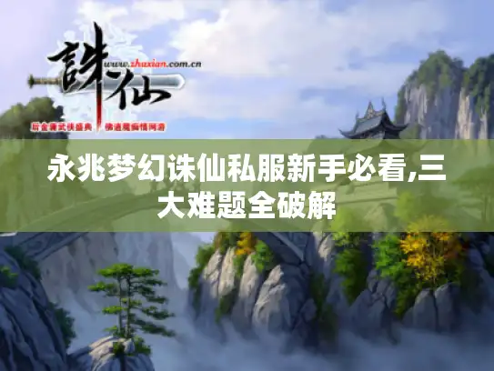 永兆梦幻诛仙私服新手必看,三大难题全破解 永兆梦幻诛仙私服新手必看,三大难题全破解