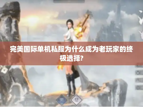 完美国际单机私服为什么成为老玩家的终极选择? 完美国际单机私服为什么成为老玩家的终极选择?