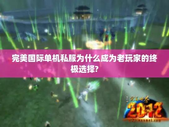 完美国际单机私服为什么成为老玩家的终极选择?