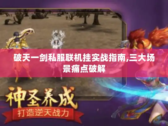 破天一剑私服联机挂实战指南,三大场景痛点破解