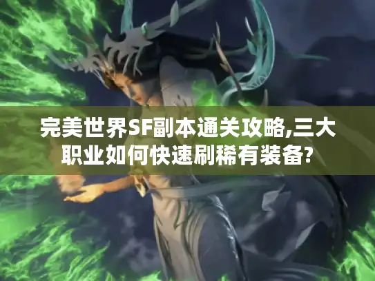 完美世界SF副本通关攻略,三大职业如何快速刷稀有装备?