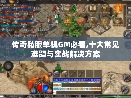 传奇私服单机GM必看,十大常见难题与实战解决方案