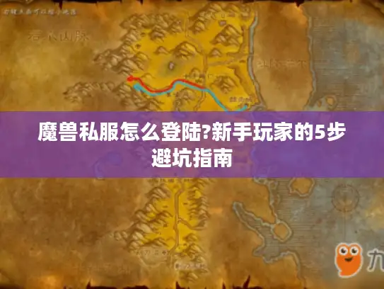 魔兽私服怎么登陆?新手玩家的5步避坑指南