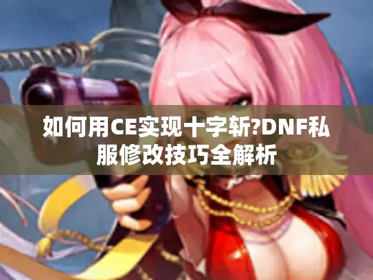 如何用CE实现十字斩?DNF私服修改技巧全解析