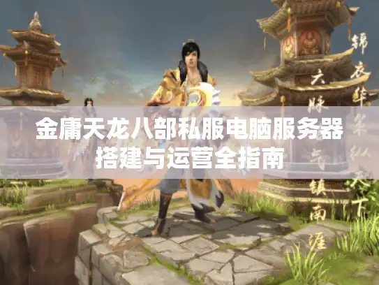 金庸天龙八部私服电脑服务器搭建与运营全指南