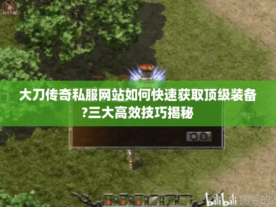 大刀传奇私服网站如何快速获取顶级装备?三大高效技巧揭秘