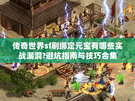 传奇世界sf刷绑定元宝有哪些实战漏洞?避坑指南与技巧合集 传奇世界sf刷绑定元宝有哪些实战漏洞?避坑指南与技巧合集