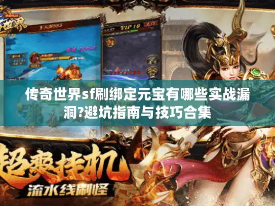 传奇世界sf刷绑定元宝有哪些实战漏洞?避坑指南与技巧合集 传奇世界sf刷绑定元宝有哪些实战漏洞?避坑指南与技巧合集