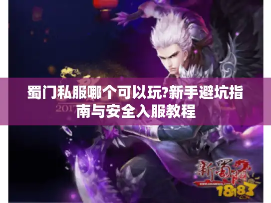 蜀门私服哪个可以玩?新手避坑指南与安全入服教程