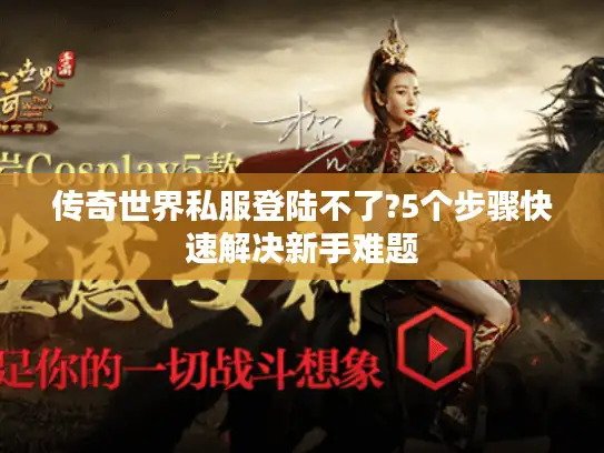 传奇世界私服登陆不了?5个步骤快速解决新手难题 传奇世界私服登陆不了?5个步骤快速解决新手难题