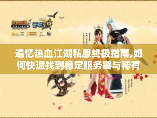 追忆热血江湖私服终极指南,如何快速找到稳定服务器与稀有资源? 追忆热血江湖私服终极指南,如何快速找到稳定服务器与稀有资源?