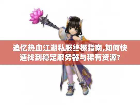 追忆热血江湖私服终极指南,如何快速找到稳定服务器与稀有资源? 追忆热血江湖私服终极指南,如何快速找到稳定服务器与稀有资源?