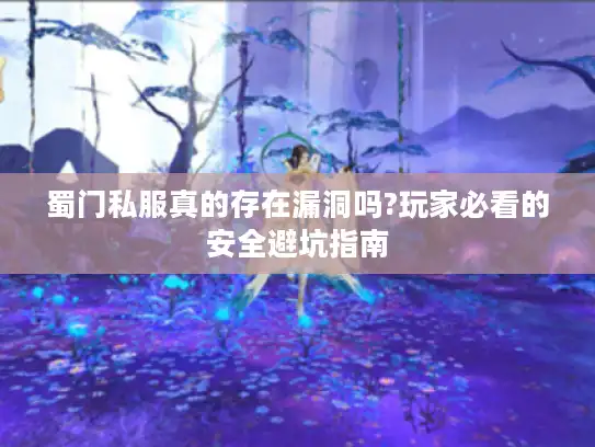 蜀门私服真的存在漏洞吗?玩家必看的安全避坑指南
