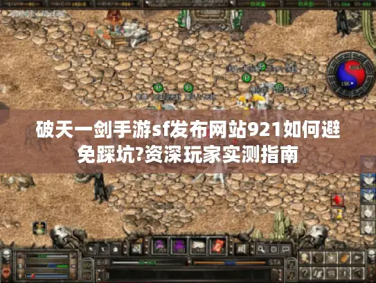 破天一剑手游sf发布网站921如何避免踩坑?资深玩家实测指南 破天一剑手游sf发布网站921如何避免踩坑?资深玩家实测指南