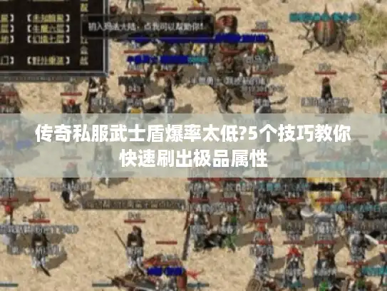 传奇私服武士盾爆率太低?5个技巧教你快速刷出极品属性 传奇私服武士盾爆率太低?5个技巧教你快速刷出极品属性