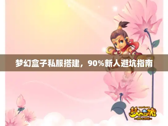 梦幻盒子私服搭建,90%新人避坑指南 梦幻盒子私服搭建,90%新人避坑指南