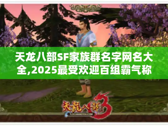 天龙八部SF家族群名字网名大全,2025最受欢迎百组霸气称号推荐