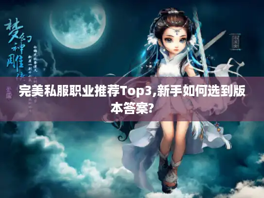 完美私服职业推荐Top3,新手如何选到版本答案?