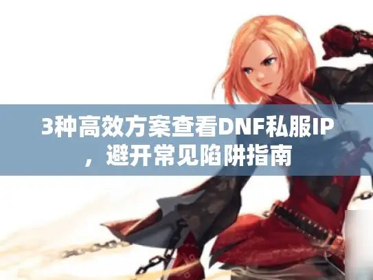 3种高效方案查看DNF私服IP，避开常见陷阱指南