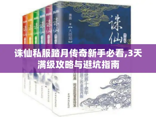 诛仙私服踏月传奇新手必看,3天满级攻略与避坑指南 诛仙私服踏月传奇新手必看,3天满级攻略与避坑指南