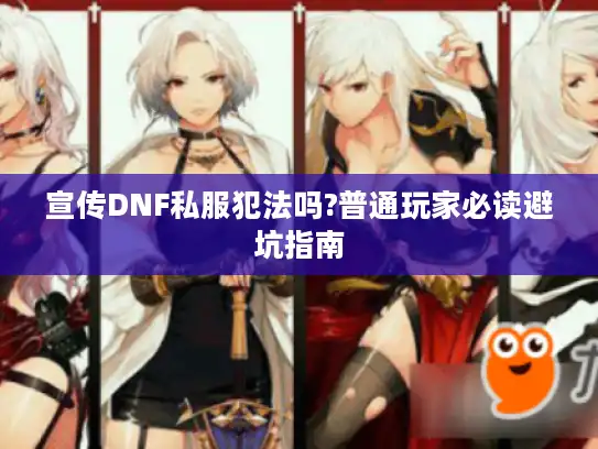 宣传DNF私服犯法吗?普通玩家必读避坑指南