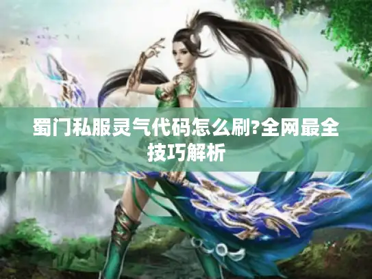 蜀门私服灵气代码怎么刷?全网最全技巧解析 蜀门私服灵气代码怎么刷?全网最全技巧解析