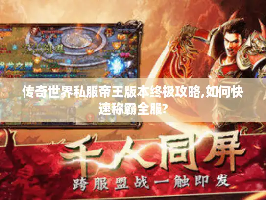 传奇世界私服帝王版本终极攻略,如何快速称霸全服?