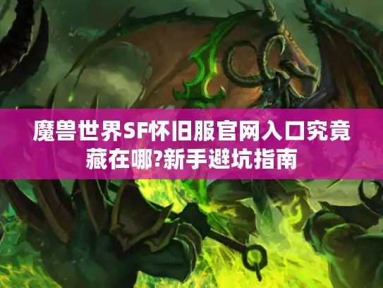 魔兽世界SF怀旧服官网入口究竟藏在哪?新手避坑指南 魔兽世界SF怀旧服官网入口究竟藏在哪?新手避坑指南