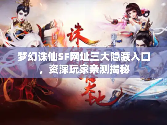 梦幻诛仙SF网址三大隐藏入口，资深玩家亲测揭秘