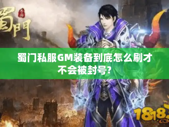 蜀门私服GM装备到底怎么刷才不会被封号?