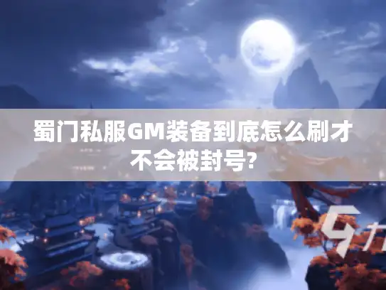 蜀门私服GM装备到底怎么刷才不会被封号?