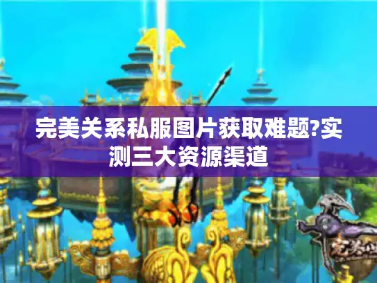 完美关系私服图片获取难题?实测三大资源渠道