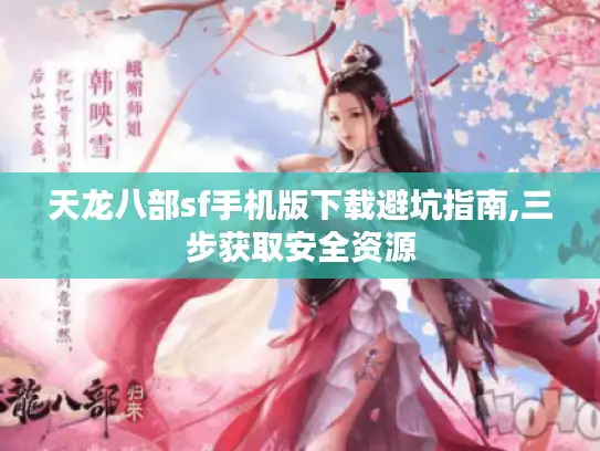 天龙八部sf手机版下载避坑指南,三步获取安全资源 天龙八部sf手机版下载避坑指南,三步获取安全资源