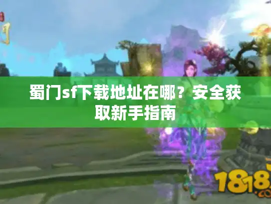 蜀门sf下载地址在哪？安全获取新手指南