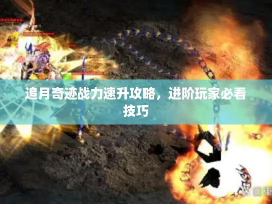 追月奇迹战力速升攻略，进阶玩家必看技巧