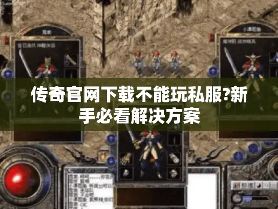 传奇官网下载不能玩私服?新手必看解决方案