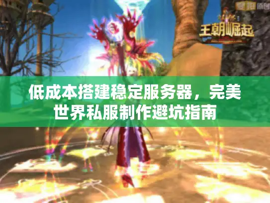 低成本搭建稳定服务器，完美世界私服制作避坑指南