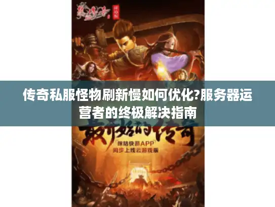 传奇私服怪物刷新慢如何优化?服务器运营者的终极解决指南