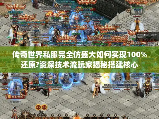 传奇世界私服完全仿盛大如何实现100%还原?资深技术流玩家揭秘搭建核心