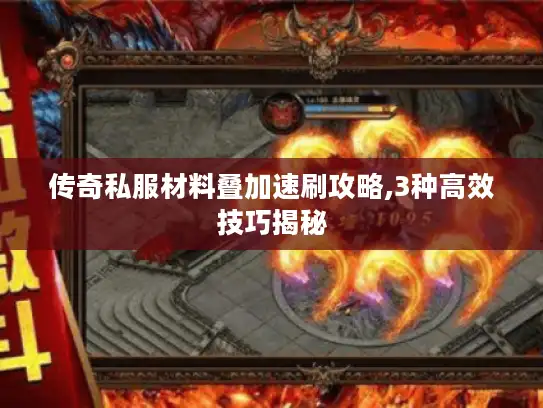 传奇私服材料叠加速刷攻略,3种高效技巧揭秘